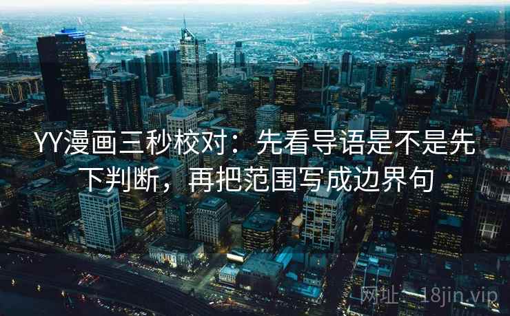YY漫画三秒校对:先看导语是不是先下判断,再把范围写成边界句 YY漫画三秒校对:先看导语是不是先下判断,再把范围写成边界句