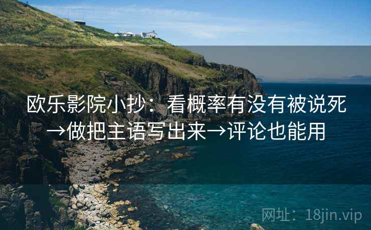 欧乐影院小抄：看概率有没有被说死→做把主语写出来→评论也能用