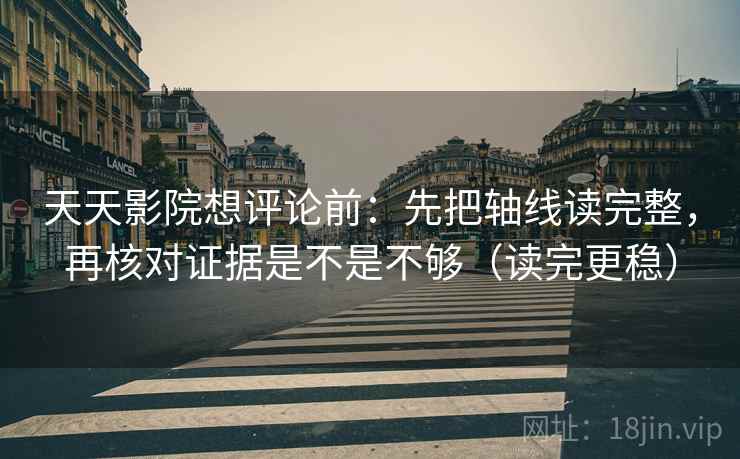天天影院想评论前：先把轴线读完整，再核对证据是不是不够（读完更稳）