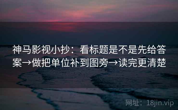 神马影视小抄:看标题是不是先给答案→做把单位补到图旁→读完更清楚 神马影视小抄:看标题是不是先给答案→做把单位补到图旁→读完更清楚