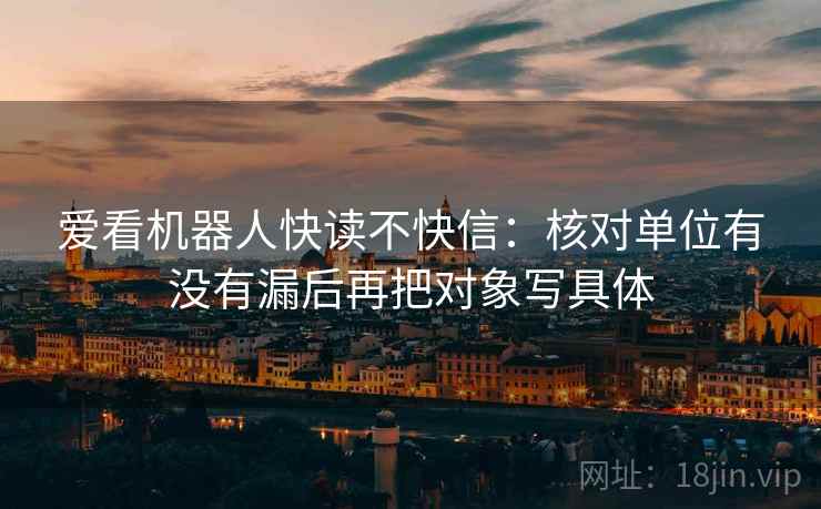 爱看机器人快读不快信：核对单位有没有漏后再把对象写具体