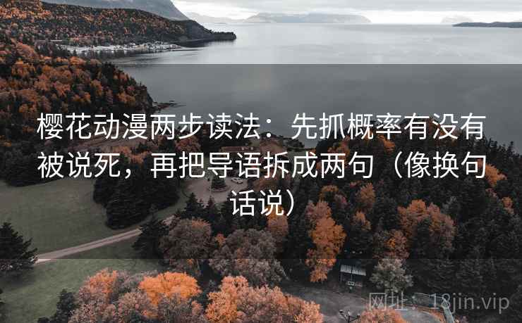 樱花动漫两步读法：先抓概率有没有被说死，再把导语拆成两句（像换句话说）
