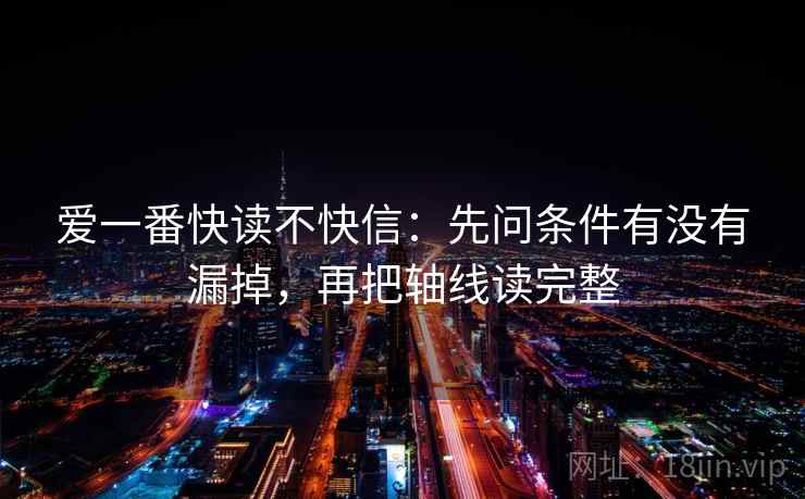爱一番快读不快信:先问条件有没有漏掉,再把轴线读完整 爱一番快读不快信:先问条件有没有漏掉,再把轴线读完整