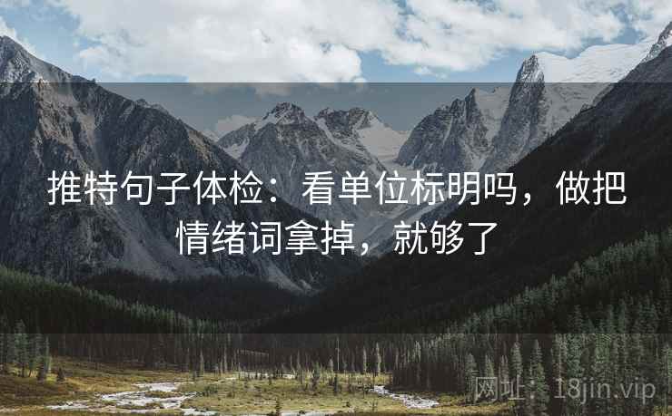 推特句子体检:看单位标明吗,做把情绪词拿掉,就够了 推特句子体检:看单位标明吗,做把情绪词拿掉,就够了