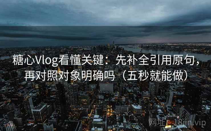 糖心Vlog看懂关键:先补全引用原句,再对照对象明确吗(五秒就能做) 糖心Vlog看懂关键:先补全引用原句,再对照对象明确吗(五秒就能做)