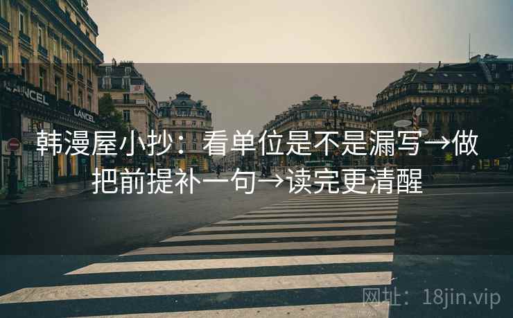 韩漫屋小抄:看单位是不是漏写→做把前提补一句→读完更清醒 韩漫屋小抄:看单位是不是漏写→做把前提补一句→读完更清醒