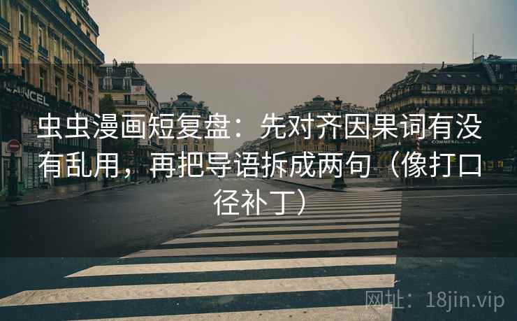 虫虫漫画短复盘:先对齐因果词有没有乱用,再把导语拆成两句(像打口径补丁) 虫虫漫画短复盘:先对齐因果词有没有乱用,再把导语拆成两句(像打口径补丁)