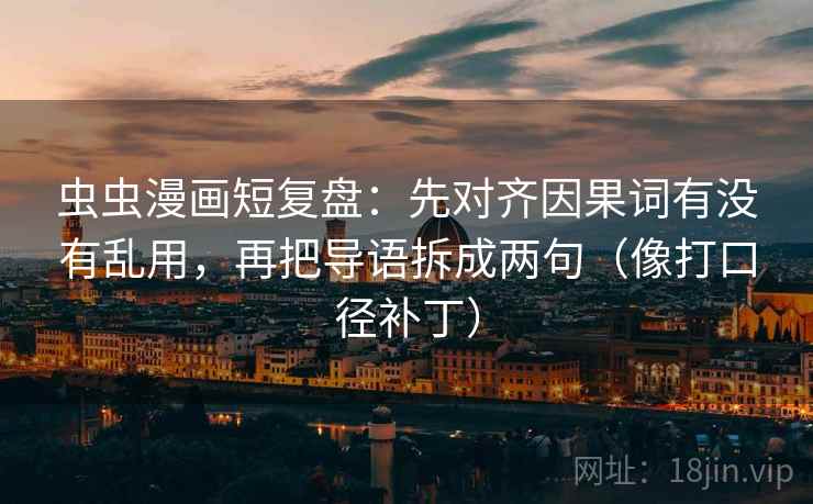 虫虫漫画短复盘:先对齐因果词有没有乱用,再把导语拆成两句(像打口径补丁) 虫虫漫画短复盘:先对齐因果词有没有乱用,再把导语拆成两句(像打口径补丁)