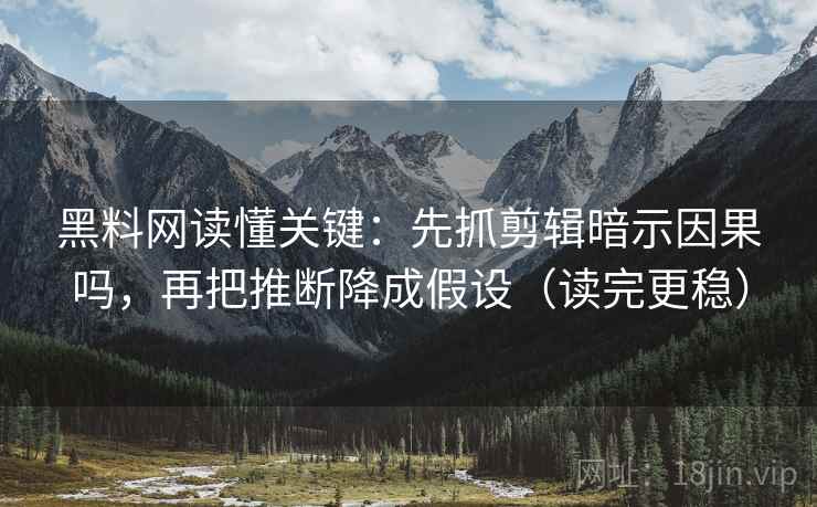 黑料网读懂关键:先抓剪辑暗示因果吗,再把推断降成假设(读完更稳) 黑料网读懂关键:先抓剪辑暗示因果吗,再把推断降成假设(读完更稳)
