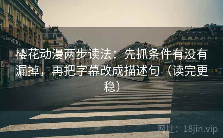 樱花动漫两步读法:先抓条件有没有漏掉,再把字幕改成描述句(读完更稳) 樱花动漫两步读法:先抓条件有没有漏掉,再把字幕改成描述句(读完更稳)
