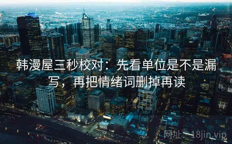 韩漫屋三秒校对:先看单位是不是漏写,再把情绪词删掉再读 韩漫屋三秒校对:先看单位是不是漏写,再把情绪词删掉再读
