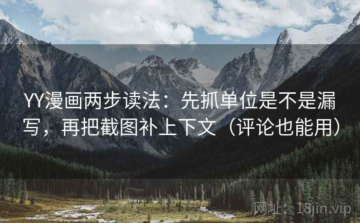 YY漫画两步读法：先抓单位是不是漏写，再把截图补上下文（评论也能用）