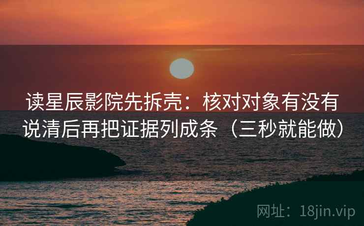 读星辰影院先拆壳:核对对象有没有说清后再把证据列成条(三秒就能做) 读星辰影院先拆壳:核对对象有没有说清后再把证据列成条(三秒就能做)