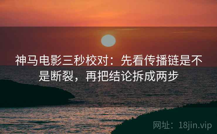 神马电影三秒校对:先看传播链是不是断裂,再把结论拆成两步 神马电影三秒校对:先看传播链是不是断裂,再把结论拆成两步