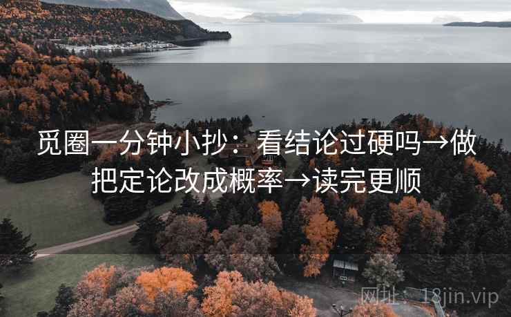 觅圈一分钟小抄:看结论过硬吗→做把定论改成概率→读完更顺 觅圈一分钟小抄:看结论过硬吗→做把定论改成概率→读完更顺