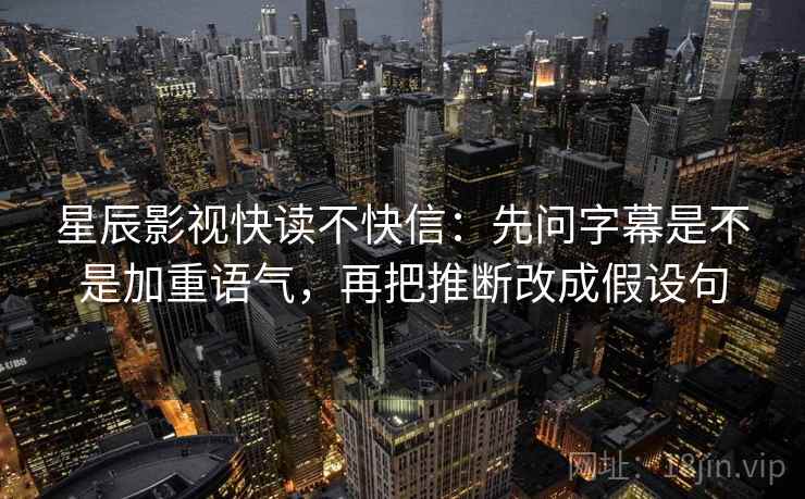 星辰影视快读不快信:先问字幕是不是加重语气,再把推断改成假设句 星辰影视快读不快信:先问字幕是不是加重语气,再把推断改成假设句