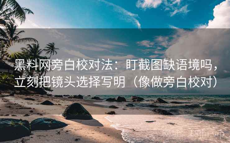 黑料网旁白校对法:盯截图缺语境吗,立刻把镜头选择写明(像做旁白校对) 黑料网旁白校对法:盯截图缺语境吗,立刻把镜头选择写明(像做旁白校对)