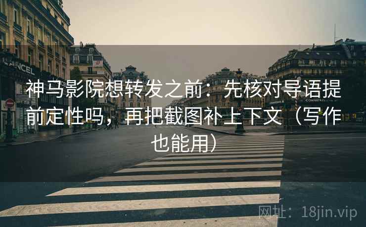 神马影院想转发之前:先核对导语提前定性吗,再把截图补上下文(写作也能用) 神马影院想转发之前:先核对导语提前定性吗,再把截图补上下文(写作也能用)