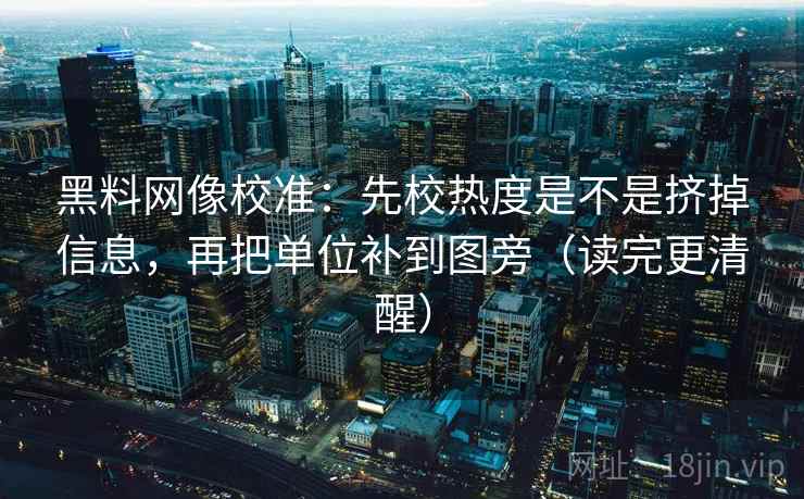 黑料网像校准:先校热度是不是挤掉信息,再把单位补到图旁(读完更清醒) 黑料网像校准:先校热度是不是挤掉信息,再把单位补到图旁(读完更清醒)