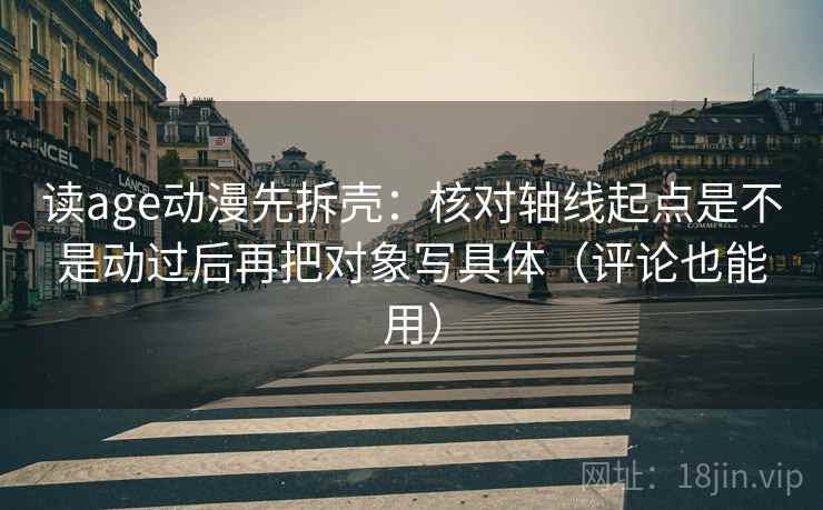 读age动漫先拆壳:核对轴线起点是不是动过后再把对象写具体(评论也能用) 读age动漫先拆壳:核对轴线起点是不是动过后再把对象写具体(评论也能用)