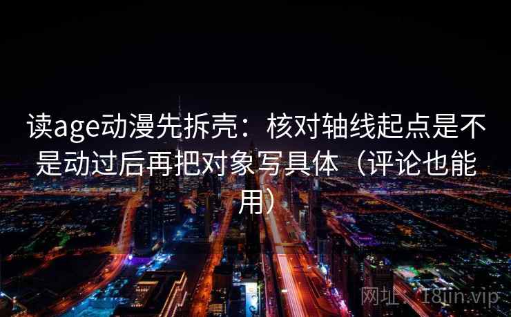 读age动漫先拆壳:核对轴线起点是不是动过后再把对象写具体(评论也能用) 读age动漫先拆壳:核对轴线起点是不是动过后再把对象写具体(评论也能用)