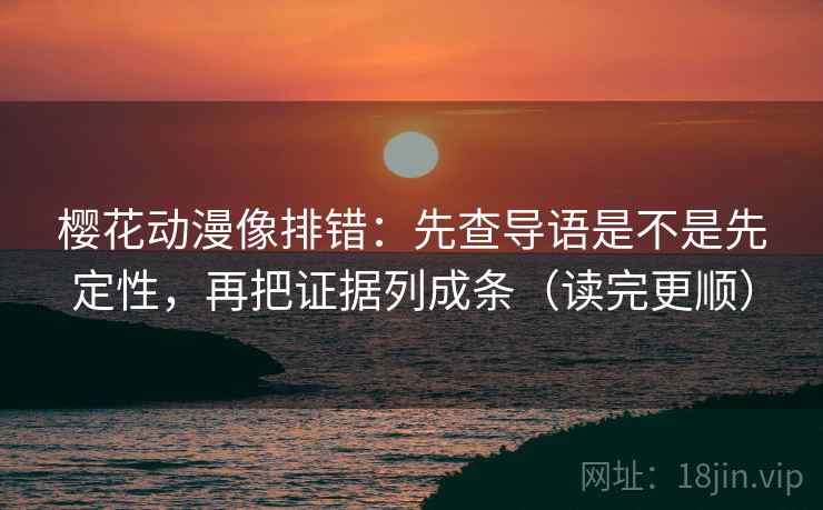 樱花动漫像排错:先查导语是不是先定性,再把证据列成条(读完更顺) 樱花动漫像排错:先查导语是不是先定性,再把证据列成条(读完更顺)