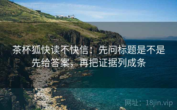 茶杯狐快读不快信：先问标题是不是先给答案，再把证据列成条