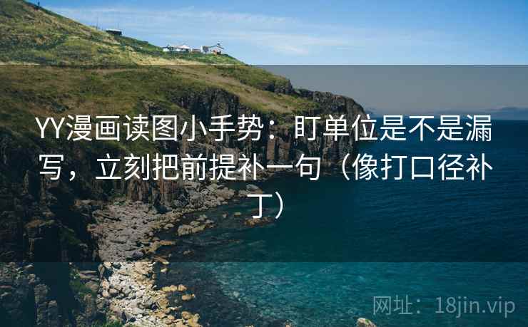 YY漫画读图小手势:盯单位是不是漏写,立刻把前提补一句(像打口径补丁) YY漫画读图小手势:盯单位是不是漏写,立刻把前提补一句(像打口径补丁)