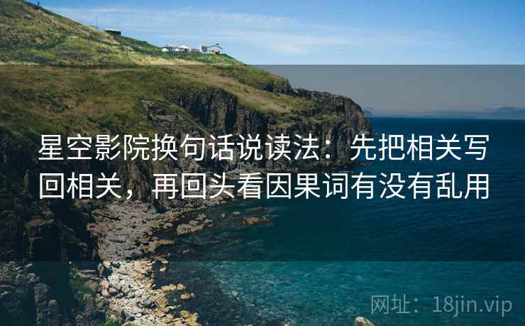 星空影院换句话说读法：先把相关写回相关，再回头看因果词有没有乱用