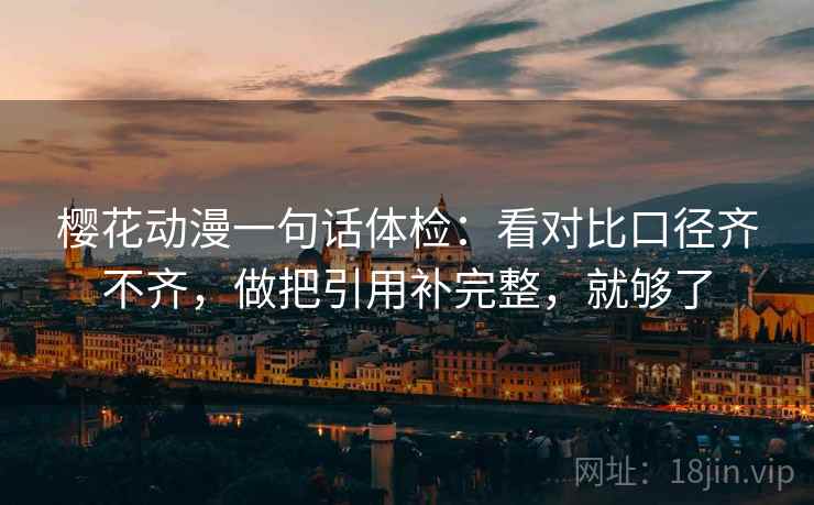 樱花动漫一句话体检:看对比口径齐不齐,做把引用补完整,就够了 樱花动漫一句话体检:看对比口径齐不齐,做把引用补完整,就够了