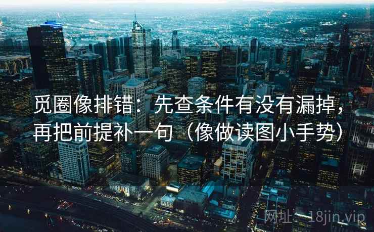 觅圈像排错:先查条件有没有漏掉,再把前提补一句(像做读图小手势) 觅圈像排错:先查条件有没有漏掉,再把前提补一句(像做读图小手势)