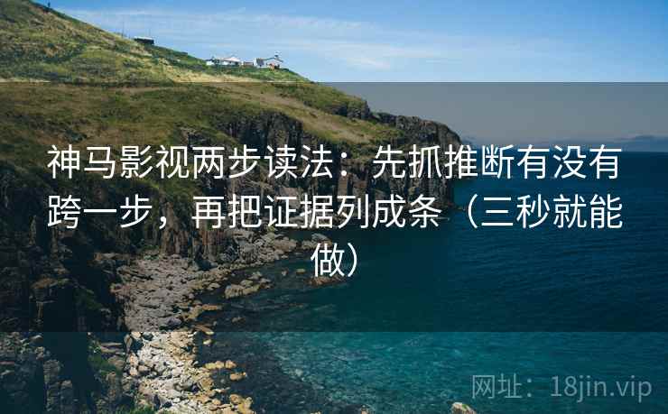 神马影视两步读法:先抓推断有没有跨一步,再把证据列成条(三秒就能做) 神马影视两步读法:先抓推断有没有跨一步,再把证据列成条(三秒就能做)