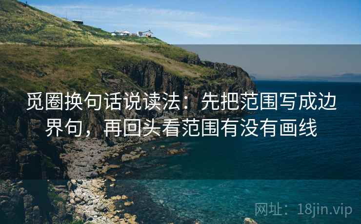 觅圈换句话说读法：先把范围写成边界句，再回头看范围有没有画线