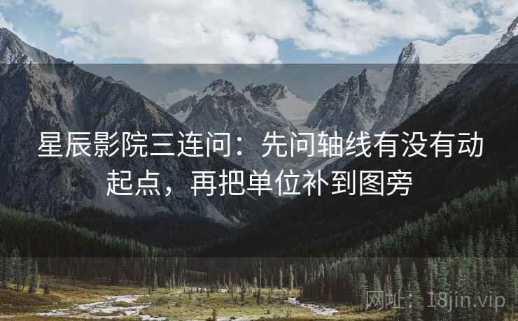 星辰影院三连问:先问轴线有没有动起点,再把单位补到图旁 星辰影院三连问:先问轴线有没有动起点,再把单位补到图旁