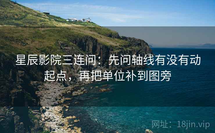 星辰影院三连问:先问轴线有没有动起点,再把单位补到图旁 星辰影院三连问:先问轴线有没有动起点,再把单位补到图旁
