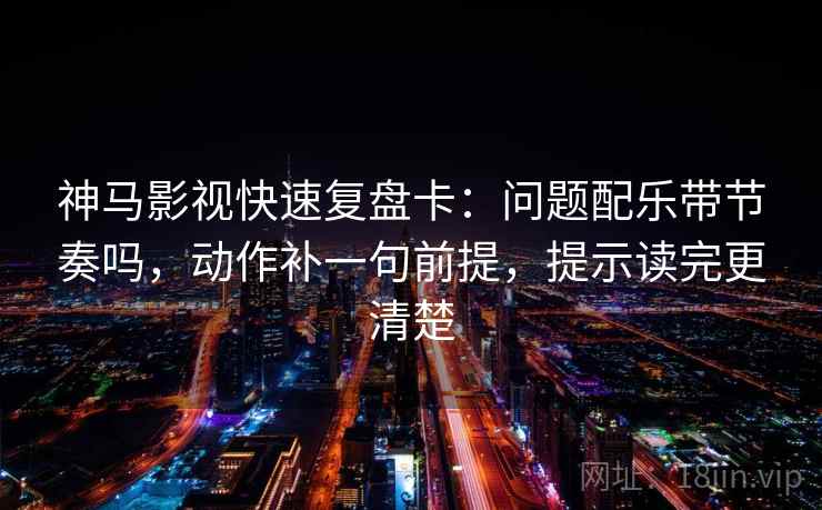 神马影视快速复盘卡:问题配乐带节奏吗,动作补一句前提,提示读完更清楚 神马影视快速复盘卡:问题配乐带节奏吗,动作补一句前提,提示读完更清楚