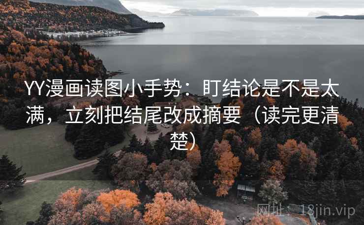 YY漫画读图小手势：盯结论是不是太满，立刻把结尾改成摘要（读完更清楚）