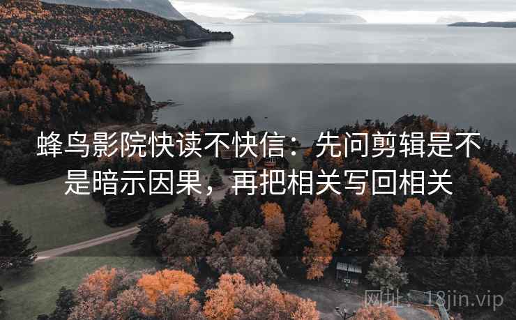 蜂鸟影院快读不快信:先问剪辑是不是暗示因果,再把相关写回相关 蜂鸟影院快读不快信:先问剪辑是不是暗示因果,再把相关写回相关