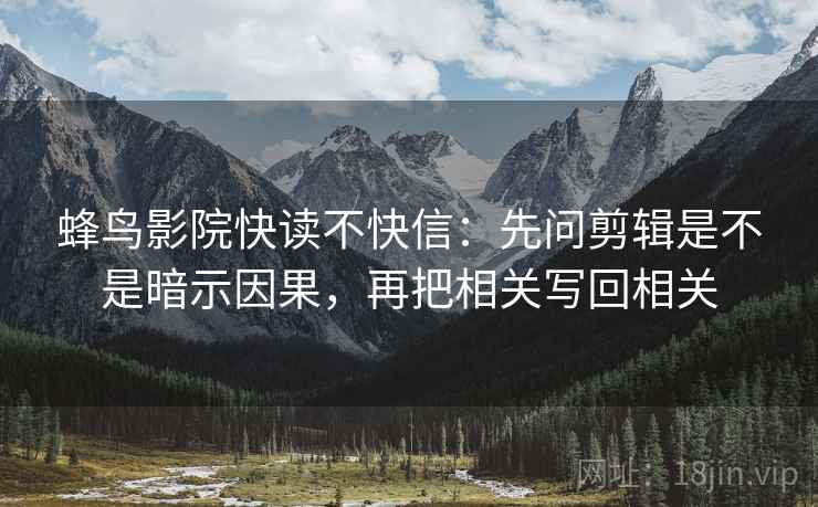 蜂鸟影院快读不快信:先问剪辑是不是暗示因果,再把相关写回相关 蜂鸟影院快读不快信:先问剪辑是不是暗示因果,再把相关写回相关