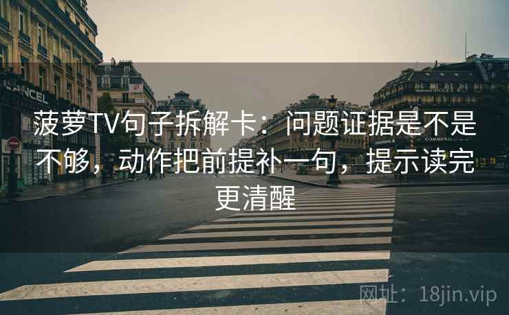 菠萝TV句子拆解卡:问题证据是不是不够,动作把前提补一句,提示读完更清醒 菠萝TV句子拆解卡:问题证据是不是不够,动作把前提补一句,提示读完更清醒