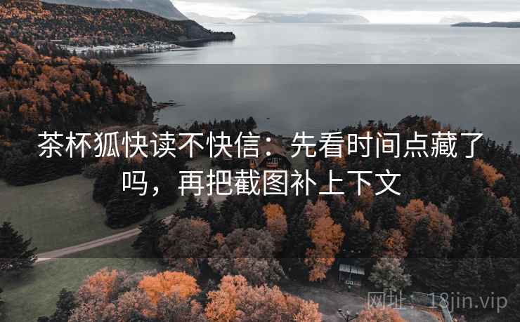 茶杯狐快读不快信:先看时间点藏了吗,再把截图补上下文 茶杯狐快读不快信:先看时间点藏了吗,再把截图补上下文