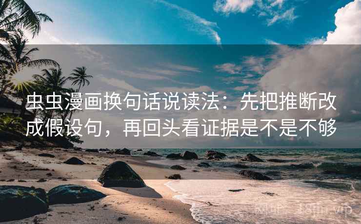虫虫漫画换句话说读法:先把推断改成假设句,再回头看证据是不是不够 虫虫漫画换句话说读法:先把推断改成假设句,再回头看证据是不是不够