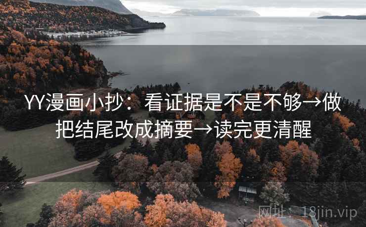 YY漫画小抄:看证据是不是不够→做把结尾改成摘要→读完更清醒 YY漫画小抄:看证据是不是不够→做把结尾改成摘要→读完更清醒