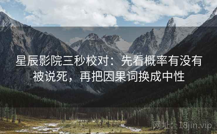 星辰影院三秒校对:先看概率有没有被说死,再把因果词换成中性 星辰影院三秒校对:先看概率有没有被说死,再把因果词换成中性