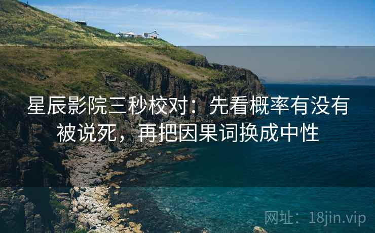 星辰影院三秒校对:先看概率有没有被说死,再把因果词换成中性 星辰影院三秒校对:先看概率有没有被说死,再把因果词换成中性