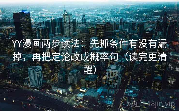 YY漫画两步读法:先抓条件有没有漏掉,再把定论改成概率句(读完更清醒) YY漫画两步读法:先抓条件有没有漏掉,再把定论改成概率句(读完更清醒)
