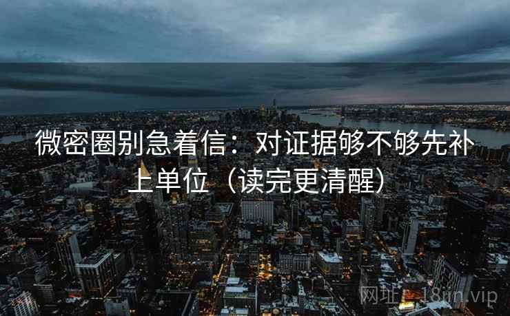 微密圈别急着信:对证据够不够先补上单位(读完更清醒) 微密圈别急着信:对证据够不够先补上单位(读完更清醒)