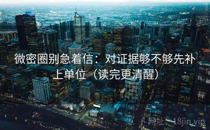 微密圈别急着信:对证据够不够先补上单位(读完更清醒) 微密圈别急着信:对证据够不够先补上单位(读完更清醒)