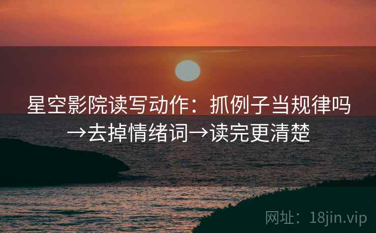 星空影院读写动作:抓例子当规律吗→去掉情绪词→读完更清楚 星空影院读写动作:抓例子当规律吗→去掉情绪词→读完更清楚