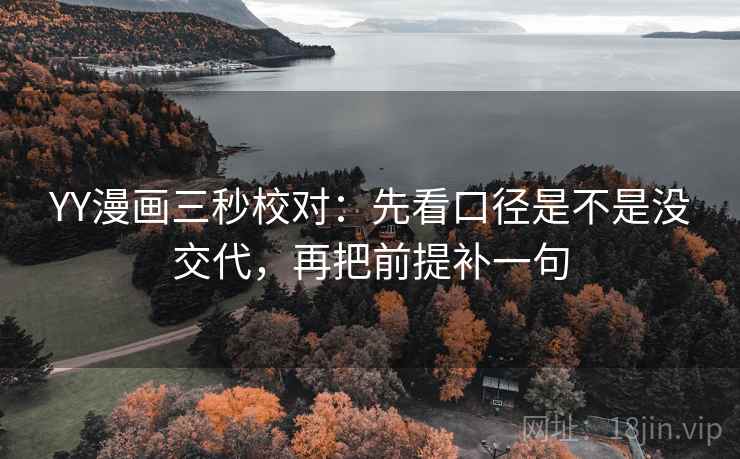 YY漫画三秒校对:先看口径是不是没交代,再把前提补一句 YY漫画三秒校对:先看口径是不是没交代,再把前提补一句